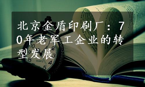 北京金盾印刷厂：70年老军工企业的转型发展