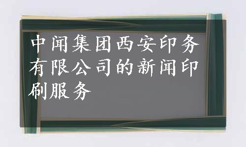 中闻集团西安印务有限公司的新闻印刷服务