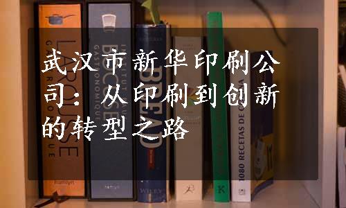 武汉市新华印刷公司：从印刷到创新的转型之路