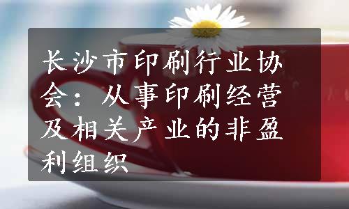 长沙市印刷行业协会：从事印刷经营及相关产业的非盈利组织