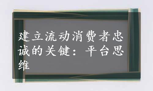 建立流动消费者忠诚的关键：平台思维