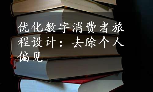 优化数字消费者旅程设计：去除个人偏见