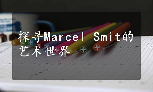 探寻Marcel Smit的艺术世界