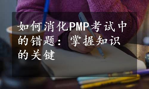 如何消化PMP考试中的错题：掌握知识的关键