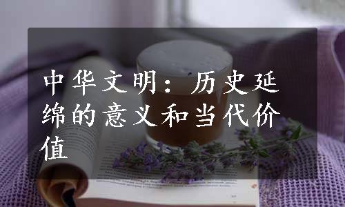 中华文明：历史延绵的意义和当代价值