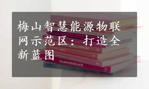 梅山智慧能源物联网示范区：打造全新蓝图