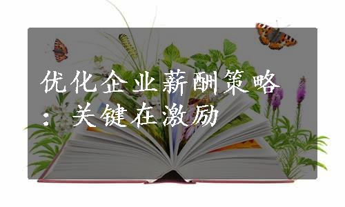 优化企业薪酬策略：关键在激励