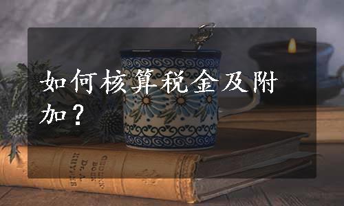 如何核算税金及附加？