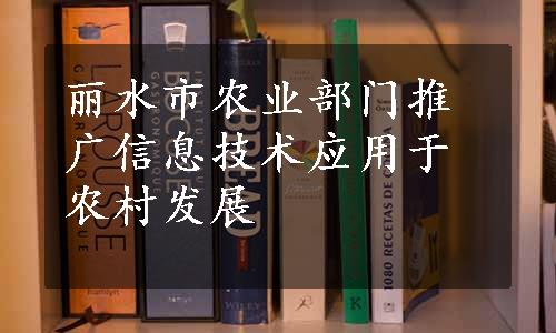 丽水市农业部门推广信息技术应用于农村发展