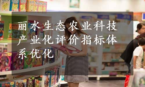 丽水生态农业科技产业化评价指标体系优化