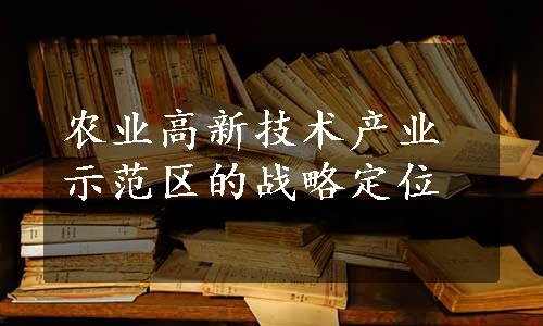 农业高新技术产业示范区的战略定位