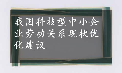 我国科技型中小企业劳动关系现状优化建议