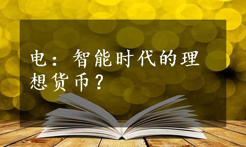 电：智能时代的理想货币？