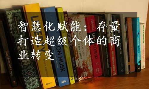 智慧化赋能：存量打造超级个体的商业转变