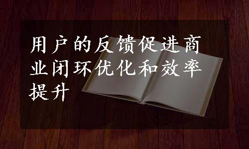 用户的反馈促进商业闭环优化和效率提升