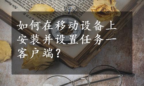 如何在移动设备上安装并设置任务一客户端？