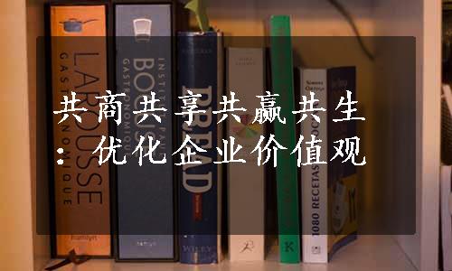 共商共享共赢共生：优化企业价值观