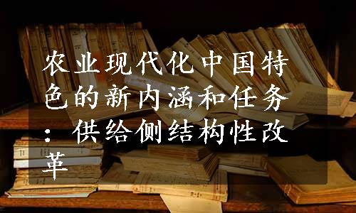 农业现代化中国特色的新内涵和任务：供给侧结构性改革