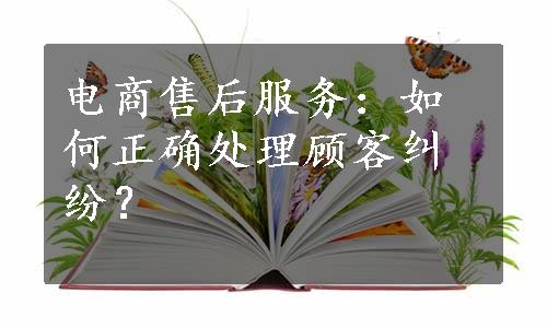 电商售后服务：如何正确处理顾客纠纷？