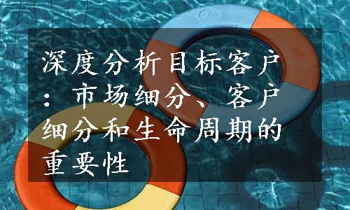 深度分析目标客户：市场细分、客户细分和生命周期的重要性