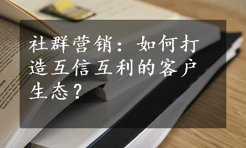 社群营销：如何打造互信互利的客户生态？