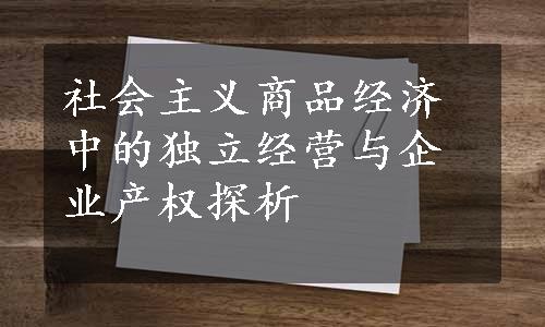 社会主义商品经济中的独立经营与企业产权探析