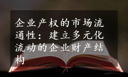 企业产权的市场流通性：建立多元化流动的企业财产结构