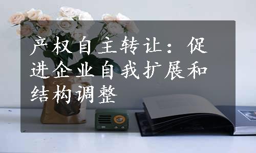 产权自主转让：促进企业自我扩展和结构调整