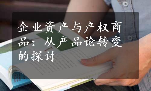 企业资产与产权商品：从产品论转变的探讨