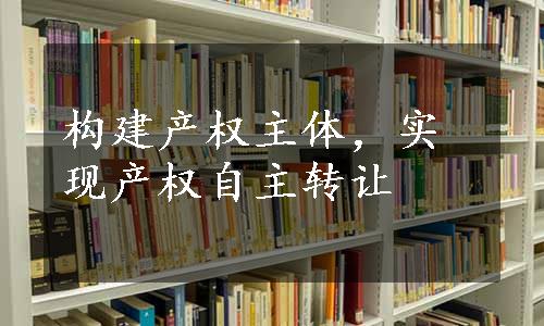 构建产权主体，实现产权自主转让