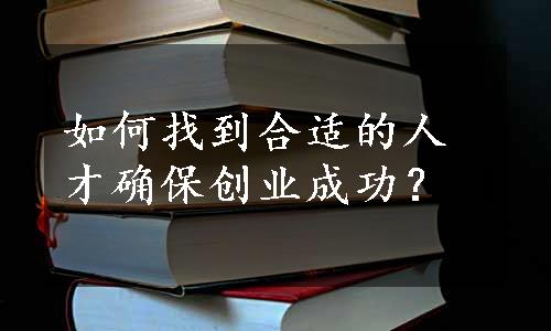 如何找到合适的人才确保创业成功？