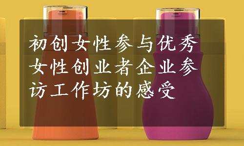 初创女性参与优秀女性创业者企业参访工作坊的感受