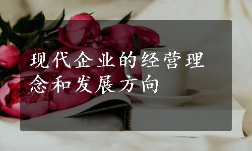 现代企业的经营理念和发展方向