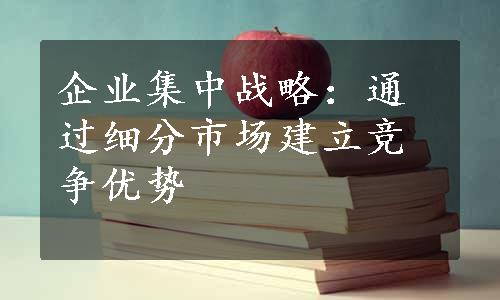 企业集中战略：通过细分市场建立竞争优势