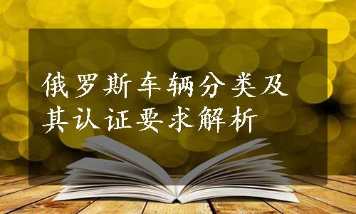 俄罗斯车辆分类及其认证要求解析