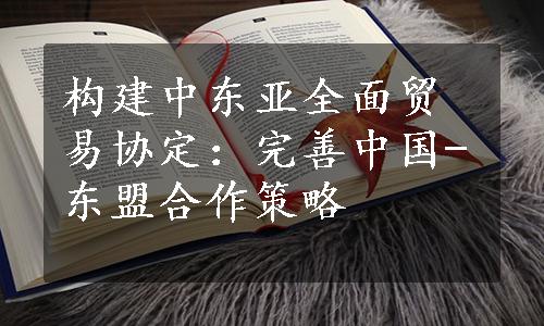 构建中东亚全面贸易协定：完善中国-东盟合作策略