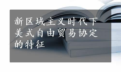 新区域主义时代下美式自由贸易协定的特征