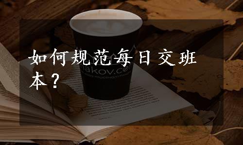 如何规范每日交班本？