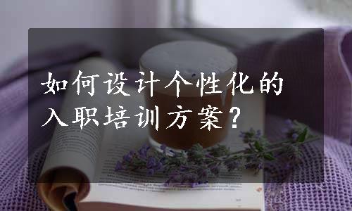 如何设计个性化的入职培训方案？