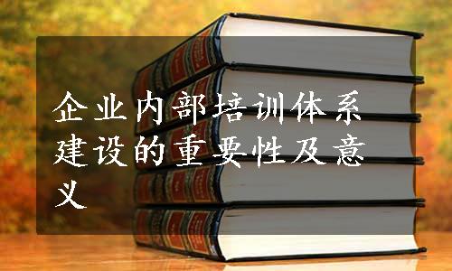 企业内部培训体系建设的重要性及意义