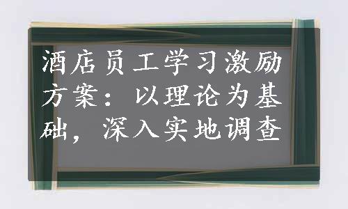 酒店员工学习激励方案：以理论为基础，深入实地调查