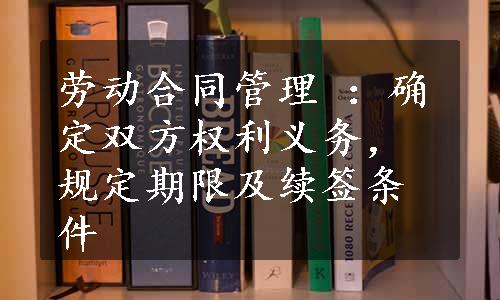 劳动合同管理 ：确定双方权利义务，规定期限及续签条件