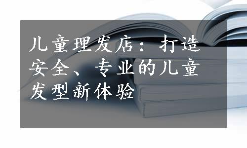 儿童理发店：打造安全、专业的儿童发型新体验