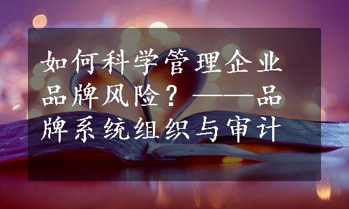 如何科学管理企业品牌风险？——品牌系统组织与审计