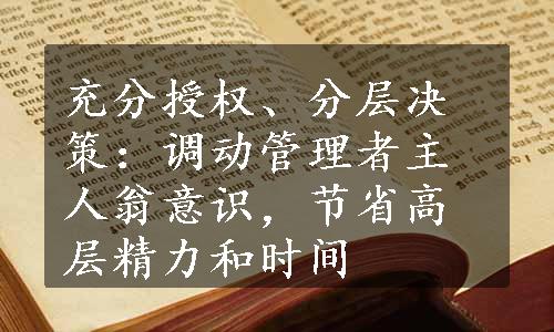 充分授权、分层决策：调动管理者主人翁意识，节省高层精力和时间