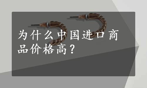 为什么中国进口商品价格高？