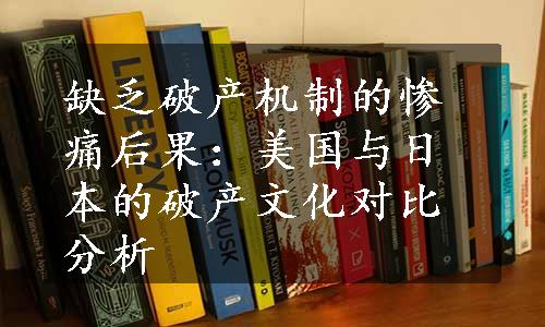 缺乏破产机制的惨痛后果：美国与日本的破产文化对比分析