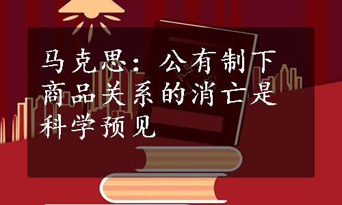 马克思：公有制下商品关系的消亡是科学预见