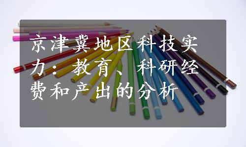 京津冀地区科技实力：教育、科研经费和产出的分析