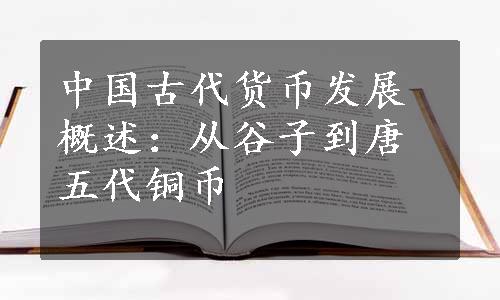 中国古代货币发展概述：从谷子到唐五代铜币